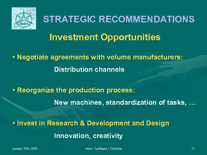 STRATEGIC RECOMMENDATIONS Investment Opportunities • Negotiate agreements with volume manufacturers: Distribution channels • Reorganize