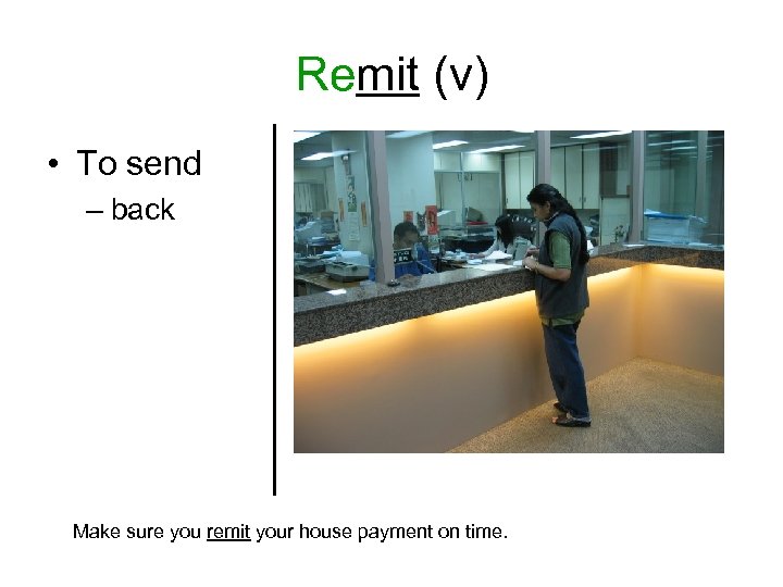 Remit (v) • To send – back Make sure you remit your house payment