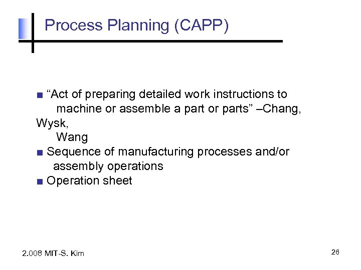 Process Planning (CAPP) ■ “Act of preparing detailed work instructions to machine or assemble