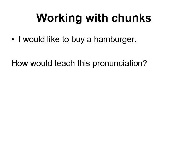 Working with chunks • I would like to buy a hamburger. How would teach