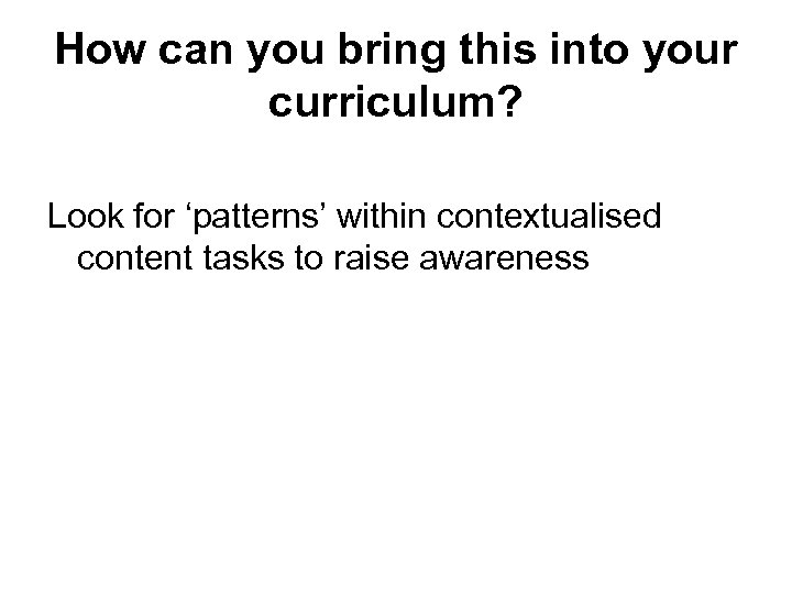 How can you bring this into your curriculum? Look for ‘patterns’ within contextualised content