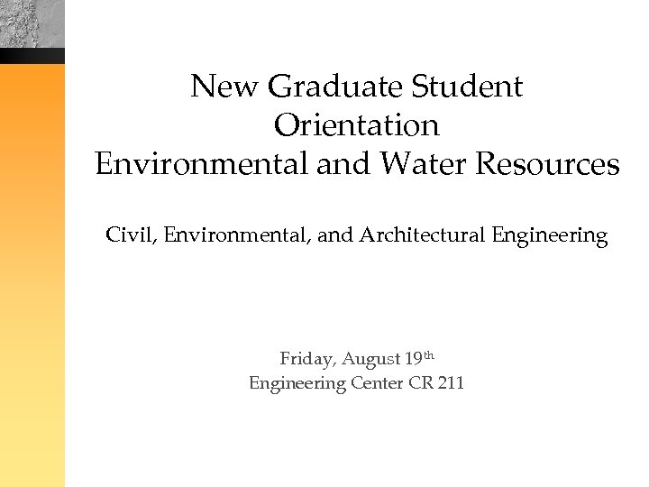 New Graduate Student Orientation Environmental and Water Resources Civil, Environmental, and Architectural Engineering Friday,