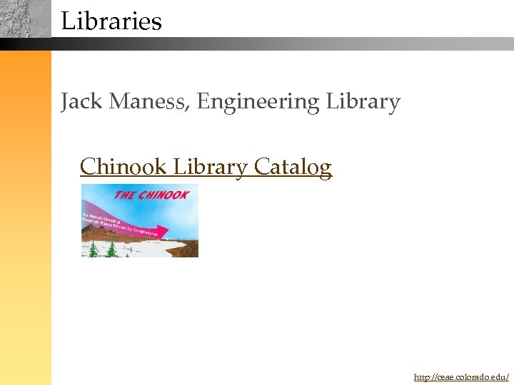 Libraries Jack Maness, Engineering Library Chinook Library Catalog http: //ceae. colorado. edu/ 