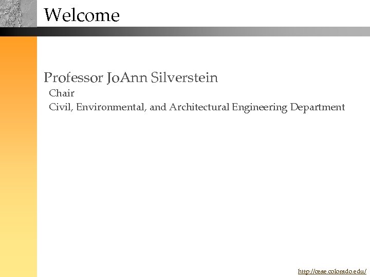 Welcome Professor Jo. Ann Silverstein Chair Civil, Environmental, and Architectural Engineering Department http: //ceae.