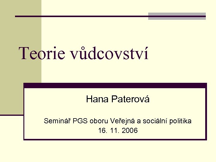 Teorie vůdcovství Hana Paterová Seminář PGS oboru Veřejná a sociální politika 16. 11. 2006