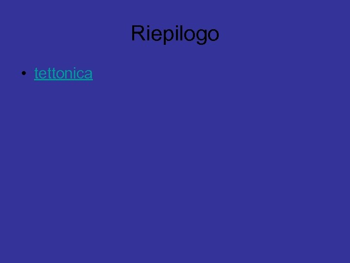 Riepilogo • tettonica 