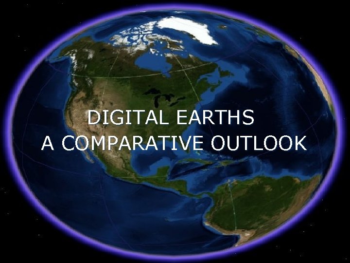 DIGITAL EARTHS A COMPARATIVE OUTLOOK 