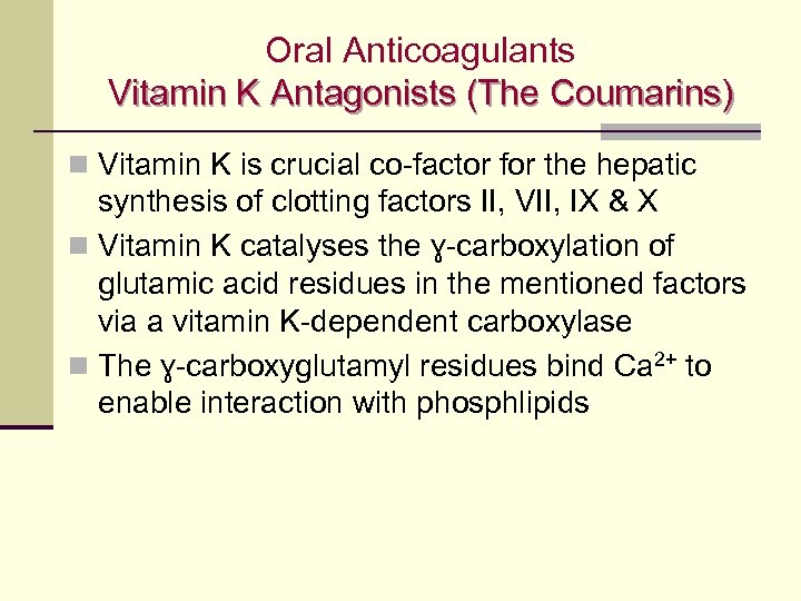Oral Anticoagulants Vitamin K Antagonists (The Coumarins) n Vitamin K is crucial co-factor for