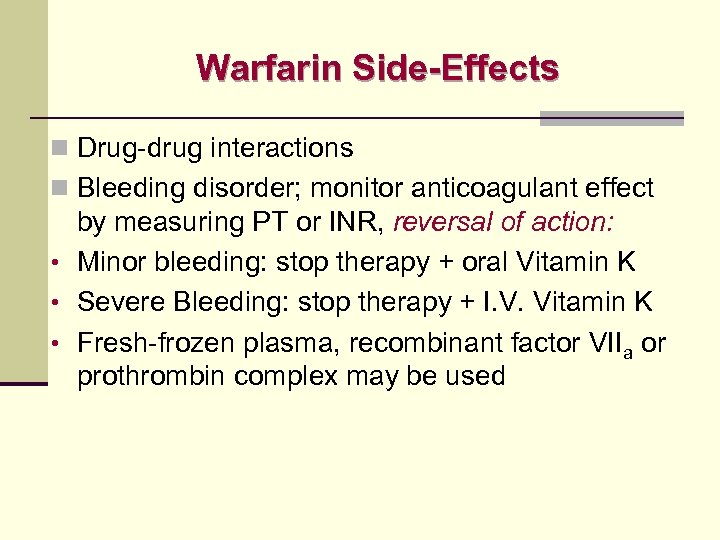 Warfarin Side-Effects n Drug-drug interactions n Bleeding disorder; monitor anticoagulant effect by measuring PT