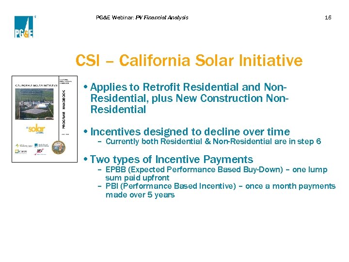 PG&E Webinar: PV Financial Analysis 16 CSI – California Solar Initiative • Applies to