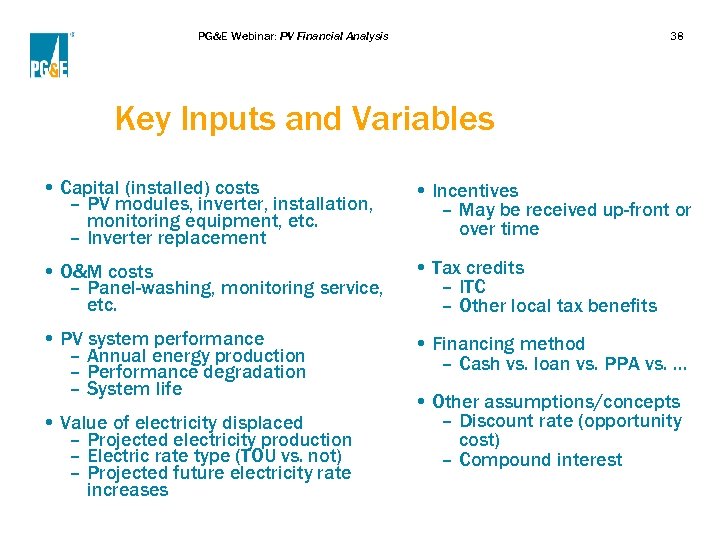 PG&E Webinar: PV Financial Analysis 38 Key Inputs and Variables • Capital (installed) costs