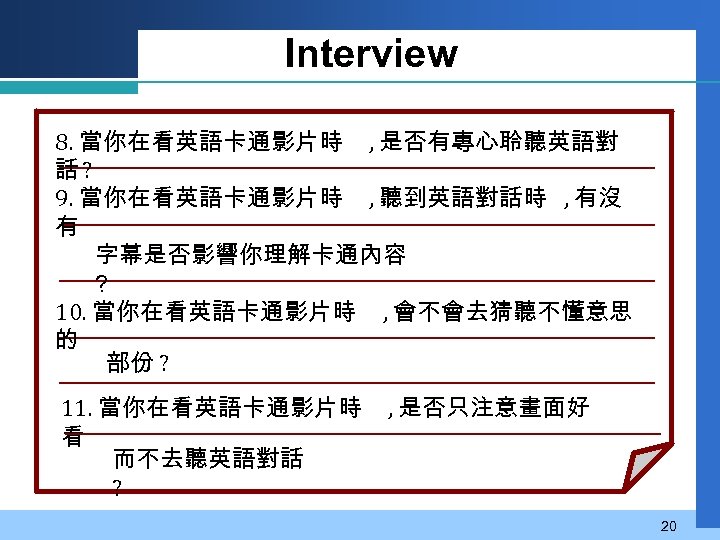 Interview 8. 當你在看英語卡通影片時 , 是否有專心聆聽英語對 話? 9. 當你在看英語卡通影片時 , 聽到英語對話時 , 有沒 有 字幕是否影響你理解卡通內容