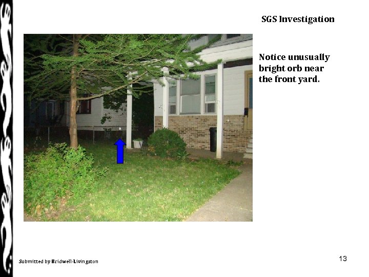 SGS Investigation Notice unusually bright orb near the front yard. Submitted by Bridwell-Livingston 13