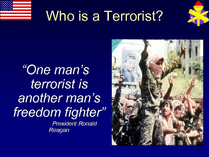 Who is a Terrorist? “One man’s terrorist is another man’s freedom fighter” President Ronald