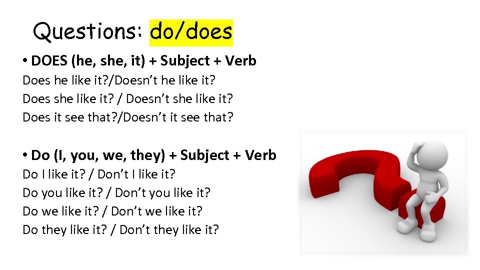 Questions: do/does • DOES (he, she, it) + Subject + Verb Does he like