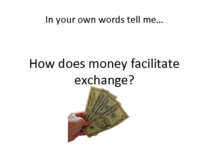 In your own words tell me… How does money facilitate exchange? 