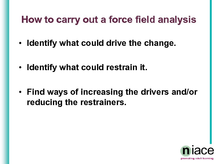 How to carry out a force field analysis • Identify what could drive the