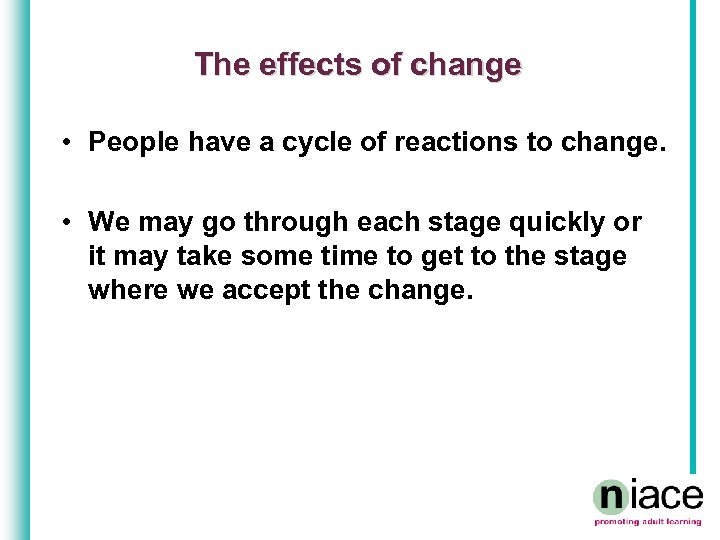 The effects of change • People have a cycle of reactions to change. •