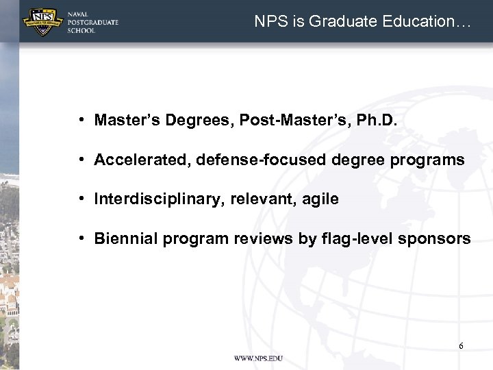 NPS is Graduate Education… • Master’s Degrees, Post-Master’s, Ph. D. • Accelerated, defense-focused degree