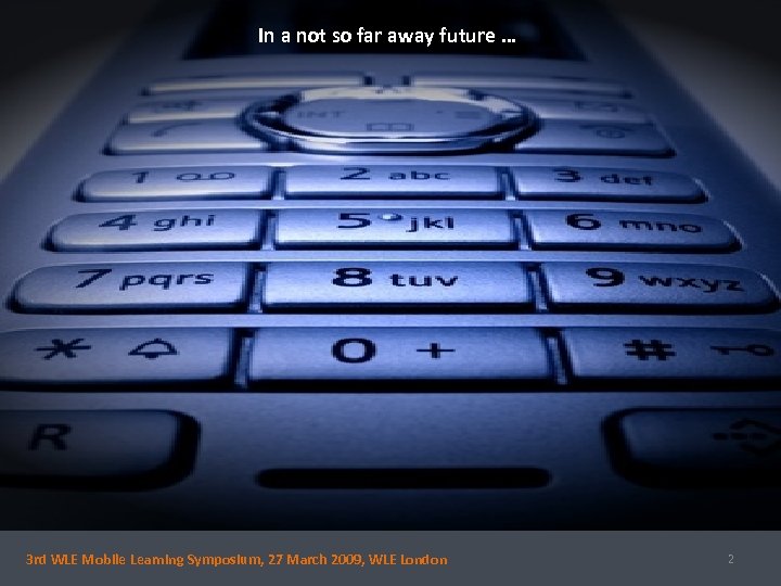 In a not so far away future … 3 rd WLE Mobile Learning Symposium,