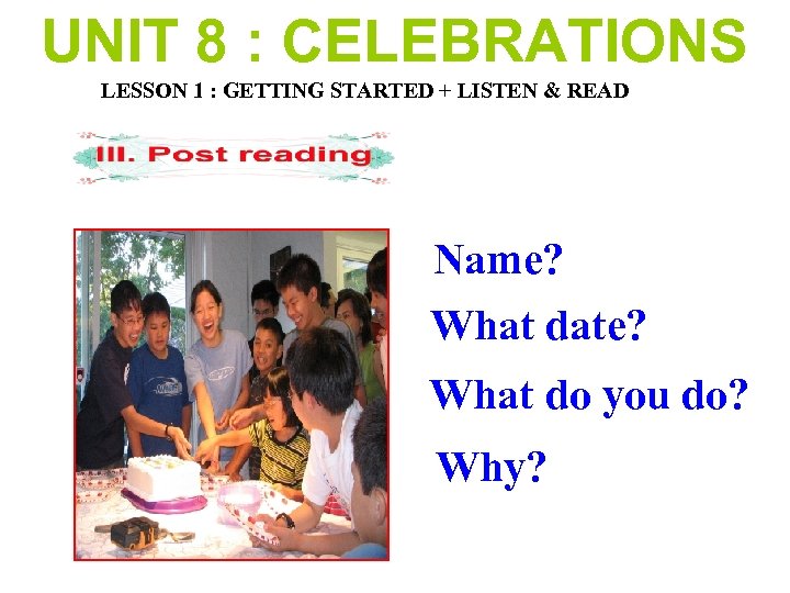 UNIT 8 : CELEBRATIONS LESSON 1 : GETTING STARTED + LISTEN & READ Name?