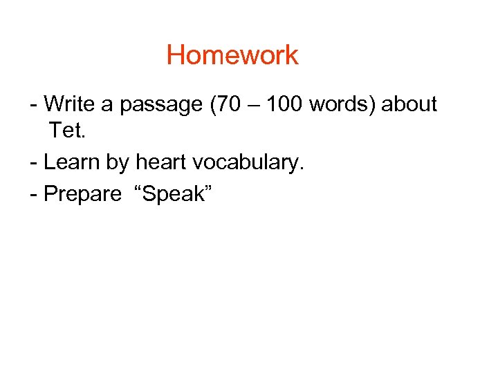 Homework Write a passage (70 – 100 words) about Tet. Learn by heart vocabulary.