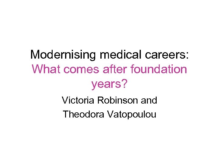 Modernising medical careers: What comes after foundation years? Victoria Robinson and Theodora Vatopoulou 