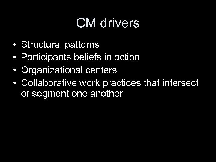 CM drivers • • Structural patterns Participants beliefs in action Organizational centers Collaborative work