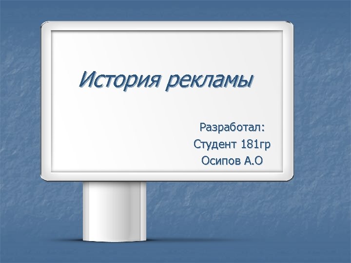 История рекламы Разработал: Студент 181 гр Осипов А. О 