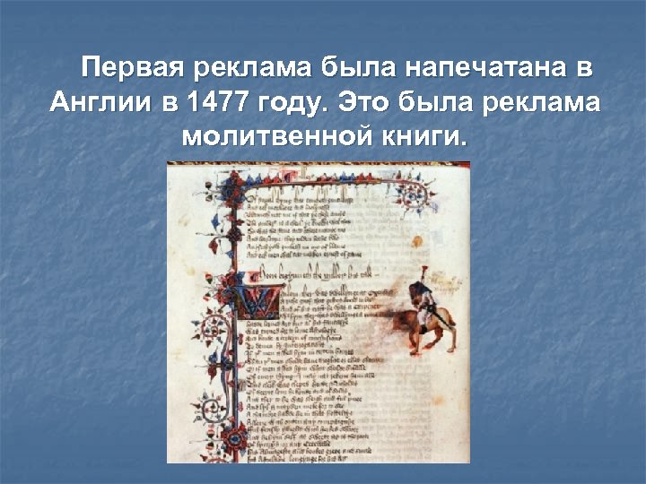 Первая реклама была напечатана в Англии в 1477 году. Это была реклама молитвенной книги.