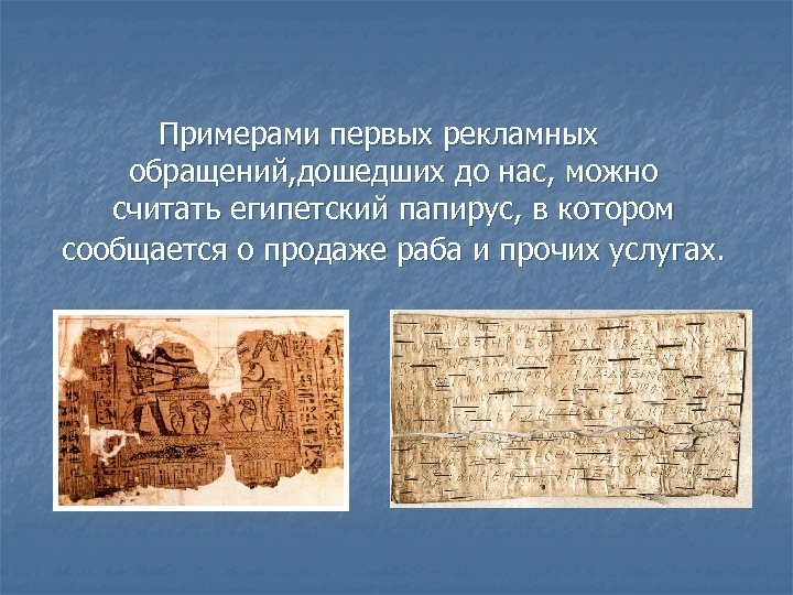 Примерами первых рекламных обращений, дошедших до нас, можно считать египетский папирус, в котором сообщается