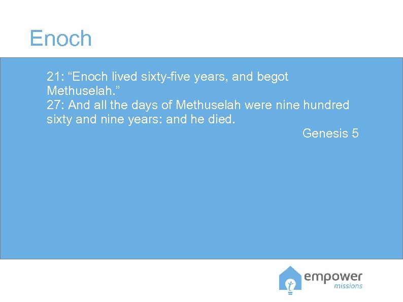 Enoch 21: “Enoch lived sixty-five years, and begot Methuselah. ” 27: And all the