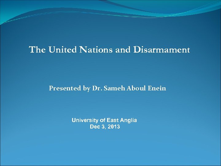 The United Nations and Disarmament Presented by Dr. Sameh Aboul Enein University of East