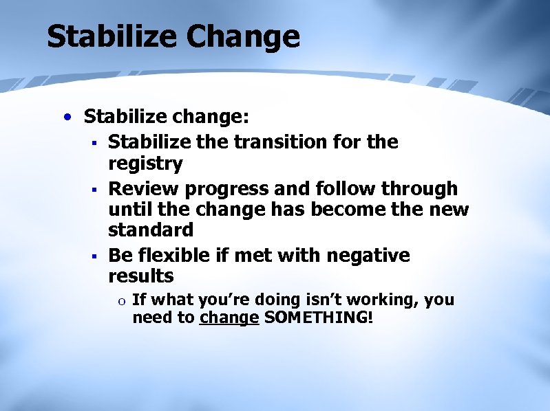 Stabilize Change • Stabilize change: § Stabilize the transition for the registry § Review