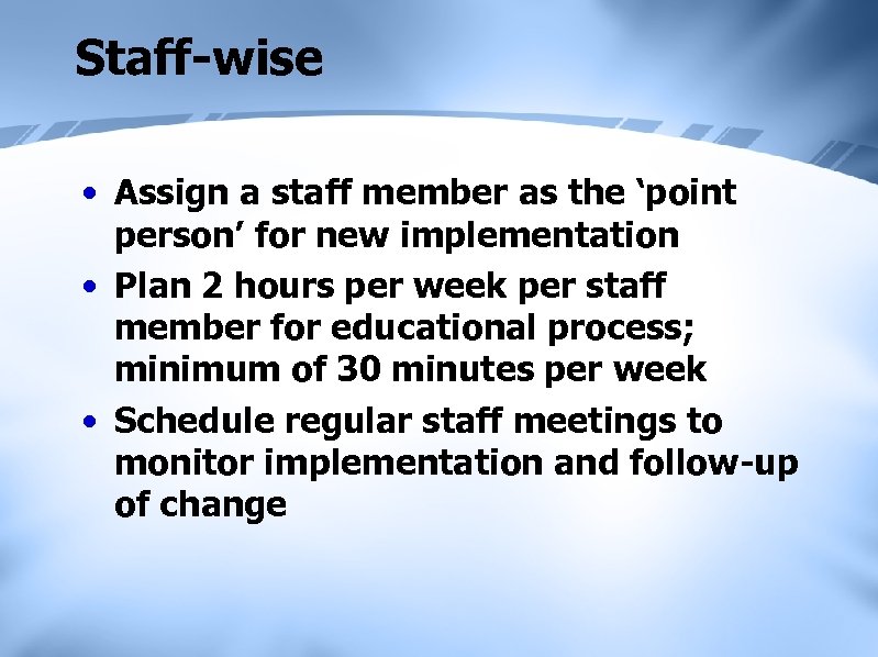 Staff-wise • Assign a staff member as the ‘point person’ for new implementation •