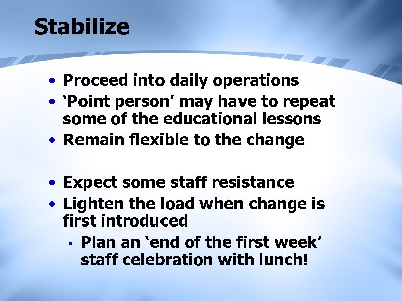 Stabilize • Proceed into daily operations • ‘Point person’ may have to repeat some