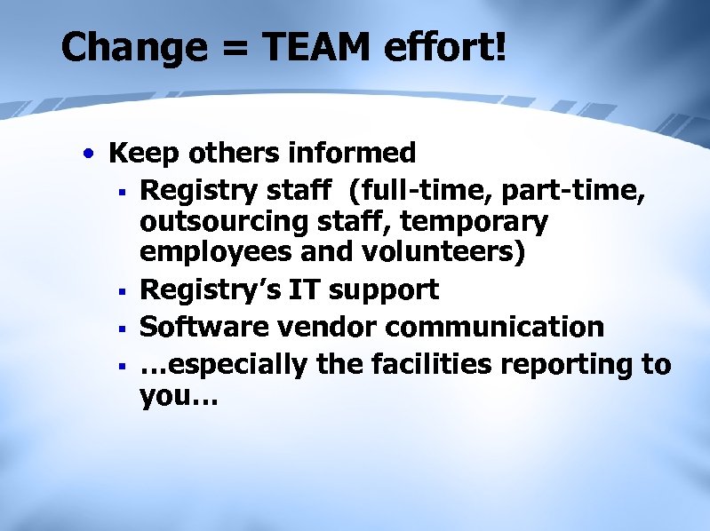 Change = TEAM effort! • Keep others informed § Registry staff (full-time, part-time, outsourcing