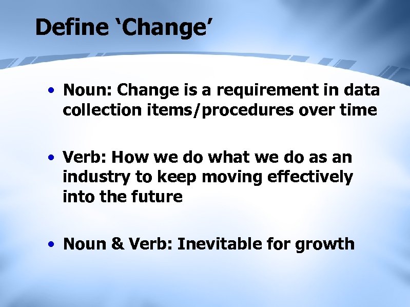 Define ‘Change’ • Noun: Change is a requirement in data collection items/procedures over time