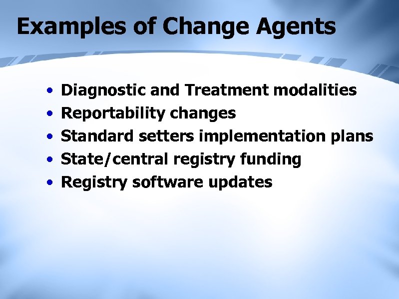 Examples of Change Agents • • • Diagnostic and Treatment modalities Reportability changes Standard