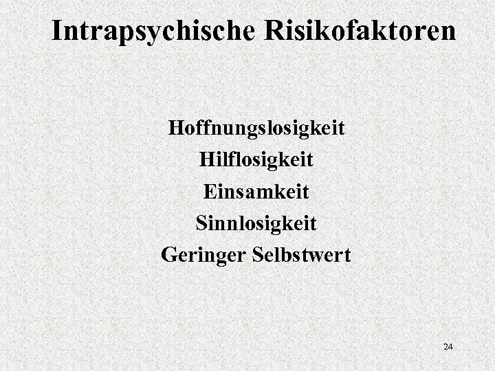 Intrapsychische Risikofaktoren Hoffnungslosigkeit Hilflosigkeit Einsamkeit Sinnlosigkeit Geringer Selbstwert 24 