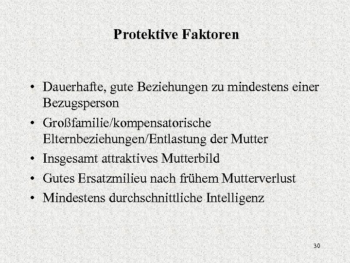 Protektive Faktoren • Dauerhafte, gute Beziehungen zu mindestens einer Bezugsperson • Großfamilie/kompensatorische Elternbeziehungen/Entlastung der