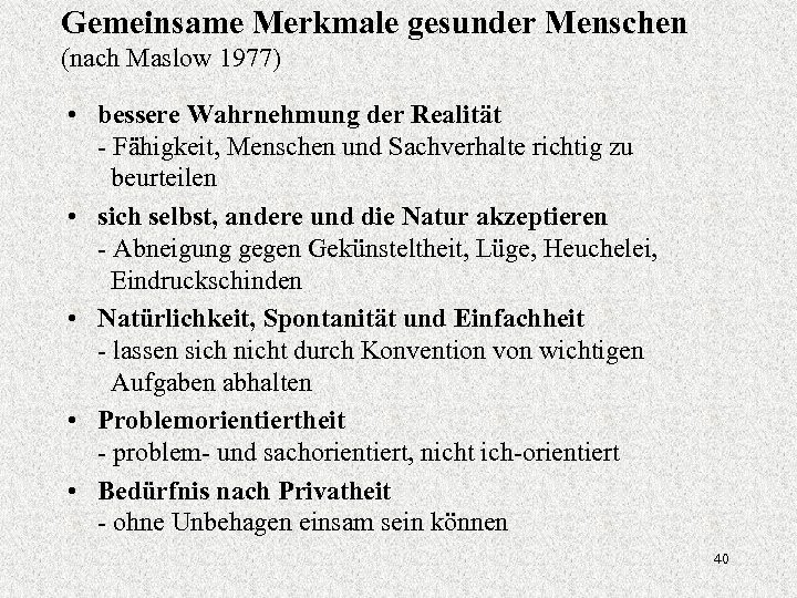 Gemeinsame Merkmale gesunder Menschen (nach Maslow 1977) • bessere Wahrnehmung der Realität - Fähigkeit,