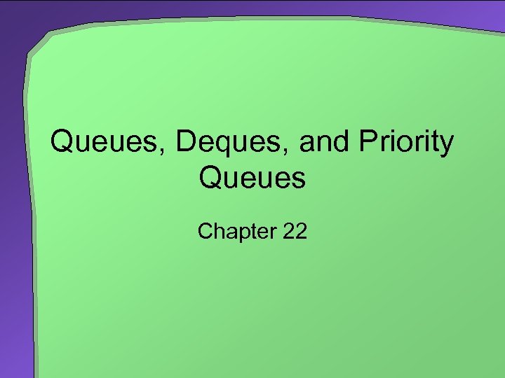 Queues, Deques, and Priority Queues Chapter 22 