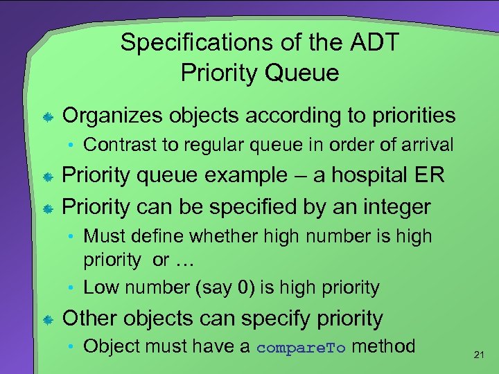 Specifications of the ADT Priority Queue Organizes objects according to priorities • Contrast to