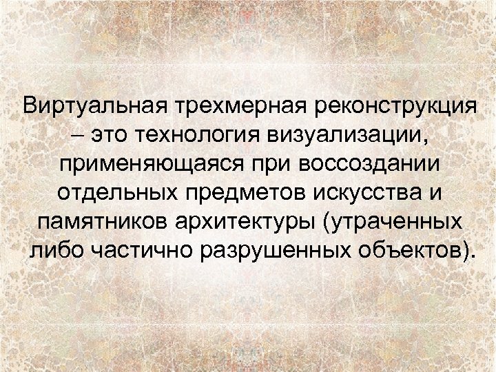 Виртуальная трехмерная реконструкция – это технология визуализации, применяющаяся при воссоздании отдельных предметов искусства и