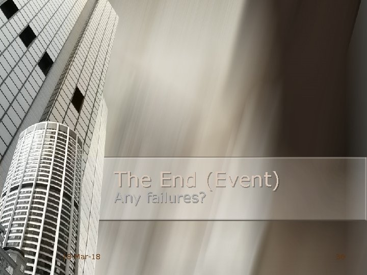 The End (Event) Any failures? 18 -Mar-18 36 