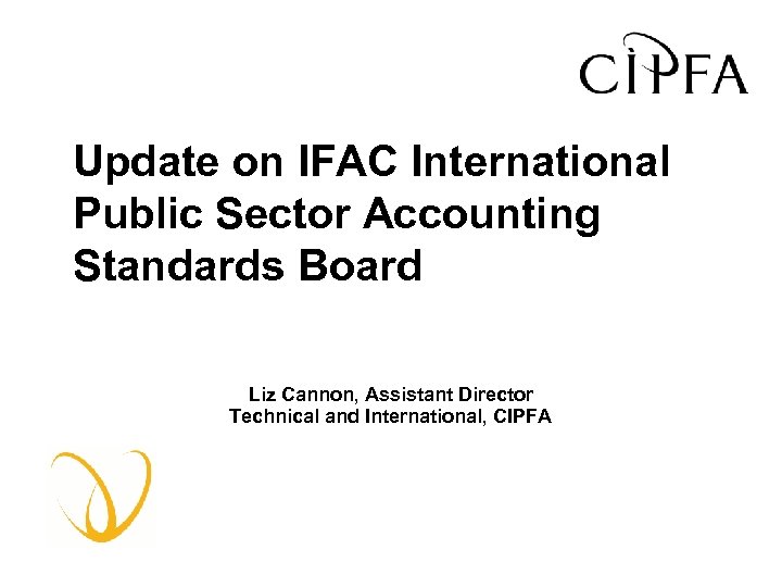 Update on IFAC International Public Sector Accounting Standards Board Liz Cannon, Assistant Director Technical