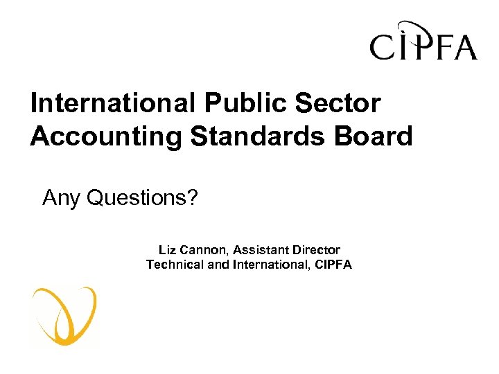 International Public Sector Accounting Standards Board Any Questions? Liz Cannon, Assistant Director Technical and