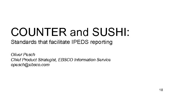 COUNTER and SUSHI: Standards that facilitate IPEDS reporting Oliver Pesch Chief Product Strategist, EBSCO