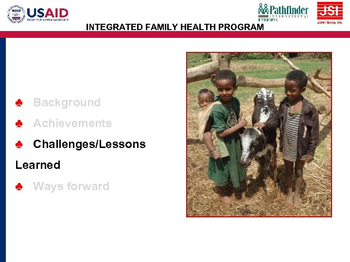 INTEGRATED FAMILY HEALTH PROGRAM ♣ Background ♣ Achievements ♣ Challenges/Lessons Learned ♣ Ways forward